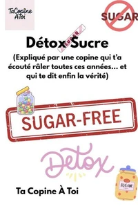 Détox Sucre (Expliqué par une copine qui t’a écouté râler toutes ces années… et qui te dit enfin la vérité.)
