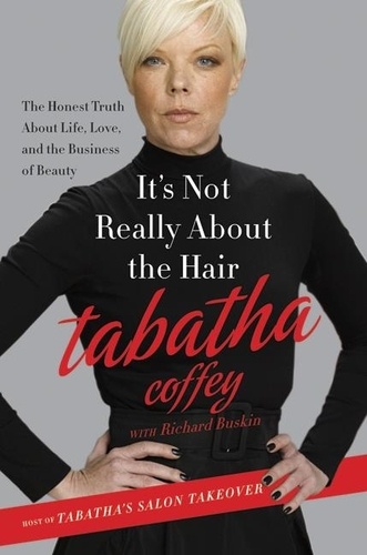 Tabatha Coffey - It's Not Really About the Hair - The Honest Truth About Life, Love, and the Business of Beauty.