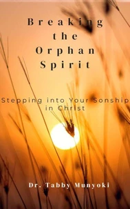 Breaking the Orphan Spirit: Stepping into Your Sonship in Christ