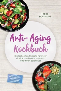 Anti-Aging Kochbuch: Die leckersten Rezepte für mehr Vitalität, strahlende Haut und effektiven Zellschutz – inkl. 30-Tage-Ernährungsplan, Brotrezepten, Aufstrichen, Smoothies uvm.