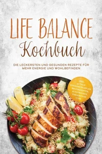 Life Balance Kochbuch: Die leckersten und gesunden Rezepte für mehr Energie und Wohlbefinden – inkl. 30-Tage-Ernährungsplan, Brotrezepten, Aufstrichen, Fingerfood uvm.