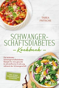 Schwangerschaftsdiabetes Kochbuch: Die leckersten Schwangerschaftsdiabetes Rezepte für eine gesunde &amp; nährstoffreiche Ernährung während der Schwangerschaft - inkl. 30 Tage Ernährungsplan, Shakes uvm.
