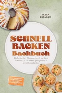 Schnell backen Backbuch: Die leckersten Blitzrezepte mit wenigen Zutaten – in 15–30 Min. gelingsicher & ohne Stress backen – inkl. Tassenkuchen, Ofenpfannkuchen, Blitz-Pizza, Kühlschrankkuchen uvm.