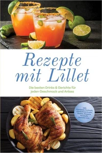 Rezepte mit Lillet: Die besten Drinks &amp; Gerichte für jeden Geschmack und Anlass – inkl. klassische Cocktails, alkoholfreie Drinks, Bowlen, Desserts, herzhafte Gerichte uvm.