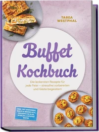 Buffet Kochbuch: Die leckersten Rezepte für jede Feier – stressfrei vorbereiten und Gäste begeistern – inkl. DIY-Stationen, kalte & warme Hits, Desserts im Glas, Bowlen & Infused Water