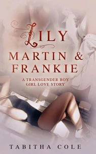 Lily, Martin &amp; Frankie: A Transgender Boy Girl Love Story (Multiple partner, double penetration, transsexual, m/f/t-girl orgy)