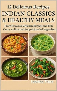 12 Delicious Recipes: Indian Classics &amp; Healthy Meals: From Prawn &amp; Chicken Biryani and Fish Curry to Broccoli Soup &amp; Sautéed Vegetables