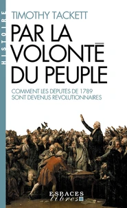 Par La Volonte Du Peuple. Comment Les Deputes De 1789 Sont Devenus Revolutionnaires