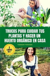 2 LIBROS EN 1: Trucos para cuidar tus plantas y hacer un huerto orgánico en casa