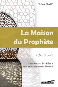 Tahar Gaïd - La maison du Prophète - Ses épouses, Ses filles & leur environnement féminin.