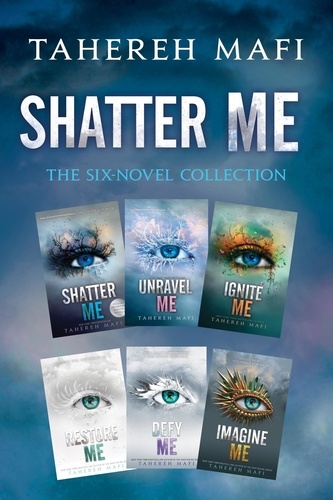 Tahereh Mafi - Shatter Me: The Six-Novel Collection - Shatter Me, Unravel Me, Ignite Me, Restore Me, Defy Me, Imagine Me.
