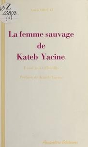 Taïeb Sbouai et Yacine Kateb - «La Femme sauvage» de Kateb Yacine : essai de lecture active suivi d'inédits.