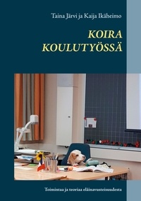 Taina Järvi et Kaija Ikäheimo - Koira koulutyössä - Toimintaa ja teoriaa eläinavusteisuudesta.