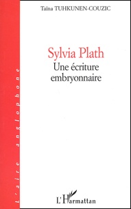 Taïna Tuhkunen-Couzic - Sylvia Plath. Une Ecriture Embryonnaire.