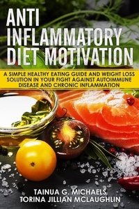  Tainua G. Michaels et  Torina Jillian McLaughlin - Anti Inflammatory Diet Motivation: A Simple Healthy Eating Guide And Weight Loss Solution In Your Fight Against Autoimmune Disease And Chronic Inflammation.