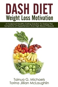  Tainua G. Michaels et  Torina Jillian McLaughlin - DASH Diet Weight Loss Motivation: A Foolproof Healthy Eating Solution To Easing The Symptoms of Hypertension And High Blood Pressure.