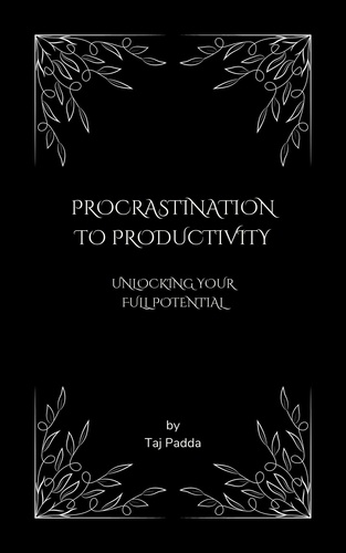  Taj Padda - Procrastination to Productivity - Unlocking Your Full Potential.
