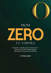 From Zero to Empire: Triumphs, Tumbles, and Turnarounds – Stories of 20 Self-Made Moguls Who Built Fortunes from Nothing