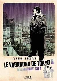 Takashi Fukutani - Le vagabond de Tokyo Tome 6 : Melancholy City.