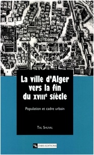 Tal Shuval - La Ville D'Alger Vers La Fin Du Xviiieme Siecle. Population Et Cadre Urbain.