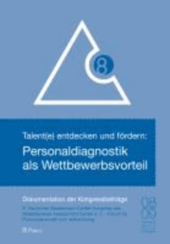 Talente entdecken und fördern: Personaldiagnostik als Wettbewerbsvorteil - Dokumentation der Kongressbeiträge des 8. Deutschen Assessment-Center-Kongresses 2012.