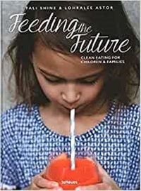 Tali Shine et Lohralee Astor - Feeding the Future - Clean Eating for Children & Families.