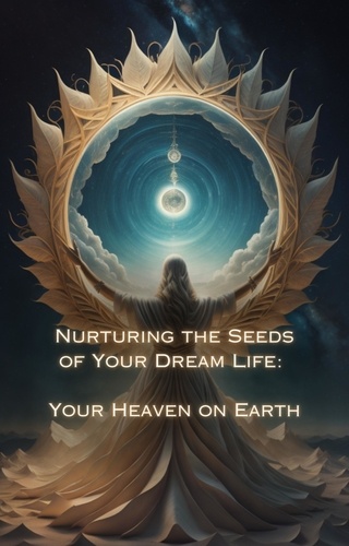  Talia Divine - Your  Heaven on Earth - Nurturing the Seeds of Your Dream Life: A Comprehensive Anthology.