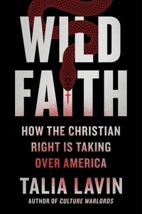 Talia Lavin - Wild Faith - How the Christian Right Is Taking Over America.