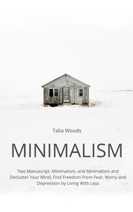  Talia Woods - Minimalism: Two Manuscript, Minimalism, and Minimalism and Declutter Your Mind, Find Freedom From Fear, Worry and Depression by Living With Less.