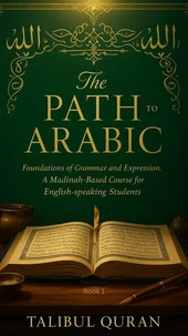 The Path to Arabic – Book 1: Foundations of Grammar and Expression A Madinah-Based Course for English-Speaking Students