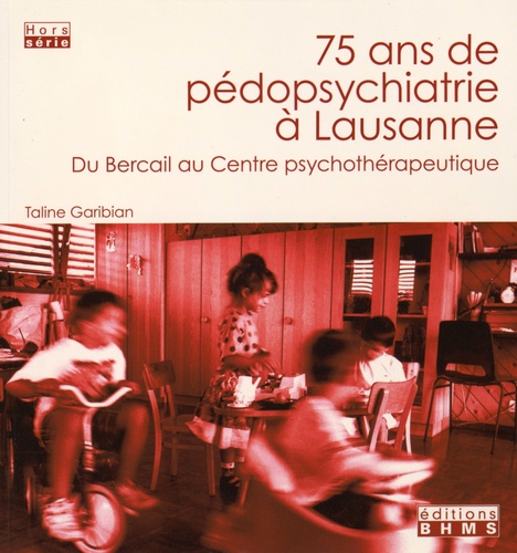 Taline Garibian - 75 ans de pédopsychiatrie à Lausanne - Du Bercail au Centre psychothérapeutique.