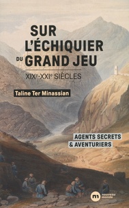 Taline Ter Minassian - Sur l'échiquier du Grand Jeu - Agents secrets et aventuriers (XIXe-XXIe siècles).