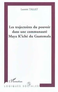 LES TRAJECTOIRES DU POUVOIR DANS UNE COMMUNAUTE MAYA K'ICHE DU GUATEMALA