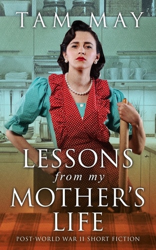  Tam May - Lessons From My Mother's Life: Post World War II Short Fiction.