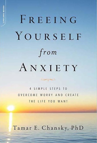 Freeing Yourself from Anxiety. 4 Simple Steps to Overcome Worry and Create the Life You Want
