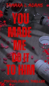 You Made Me Do It To Him: A Psychological Thriller