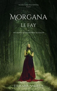 Morgana le Fay &amp; The Legend Of The Sorceress Of Avalon