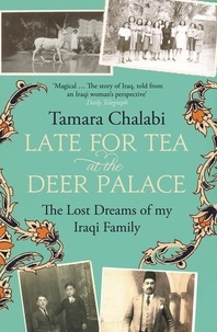 Tamara Chalabi - Late for Tea at the Deer Palace - The Lost Dreams of My Iraqi Family.