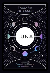 Tamara Driessen - Luna - Harness the Power of the Moon to Live Your Best Life.