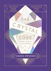 Tamara Driessen - The Crystal Code - Balance Your Energy, Transform Your Life.