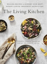 Tamara Green et Sarah Grossman - The Living Kitchen - Healing Recipes to Support Your Body During Cancer Treatment and Recovery.