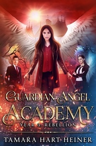  Tamara Hart Heiner - Year 3: Rebellion - Guardian Angel Academy, #3.