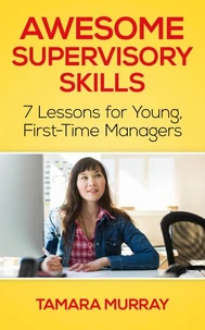 Awesome Supervisory Skills: Seven Lessons for Young, First-Time Managers