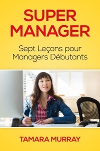  Tamara Murray - Super Manager : Sept Leçons pour Managers Débutants.