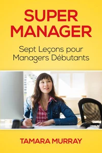 Super Manager : Sept Leçons pour Managers Débutants