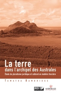 Tamatoa Bambridge - La terre dans l'archipel des Australes - Etude du pluralisme juridique et culturel en matière foncière (Pacifique Sud).