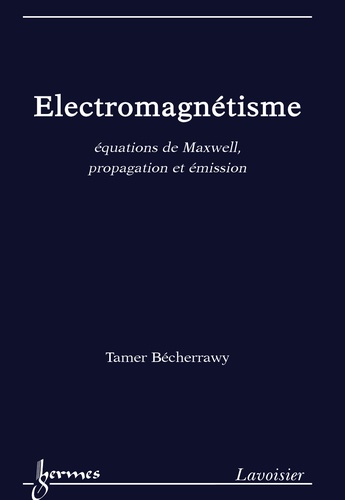 Tamer Bécherrawy - Electromagnétisme - Equations de Maxwell, propagation et émission.