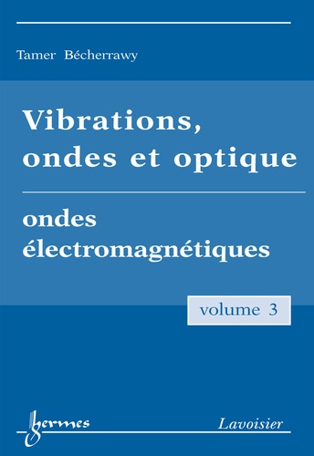 Tamer Bécherrawy - Vibrations, ondes et optiques Tome 3, Ondes électromagnétiques.