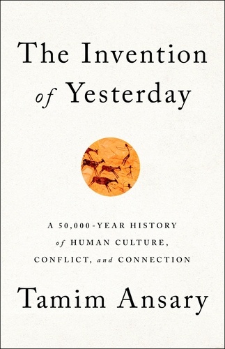 The Invention of Yesterday. A 50,000-Year History of Human Culture, Conflict, and Connection