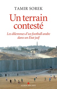 Tamir Sorek - Un terrain contesté - Les dilemmes d'un football arabe dans un Etat juif.